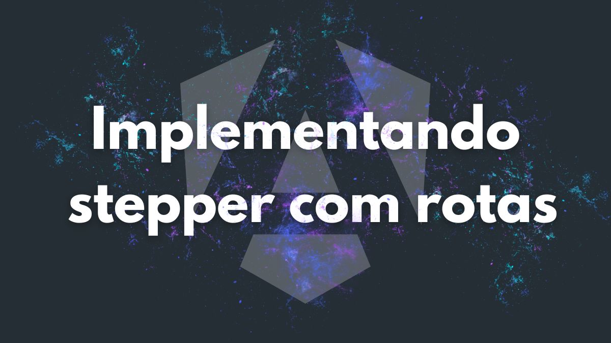 img of Angular: Implementando um stepper com rotas